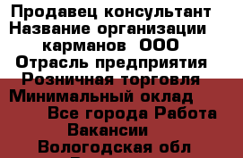 Продавец-консультант › Название организации ­ 5карманов, ООО › Отрасль предприятия ­ Розничная торговля › Минимальный оклад ­ 35 000 - Все города Работа » Вакансии   . Вологодская обл.,Вологда г.